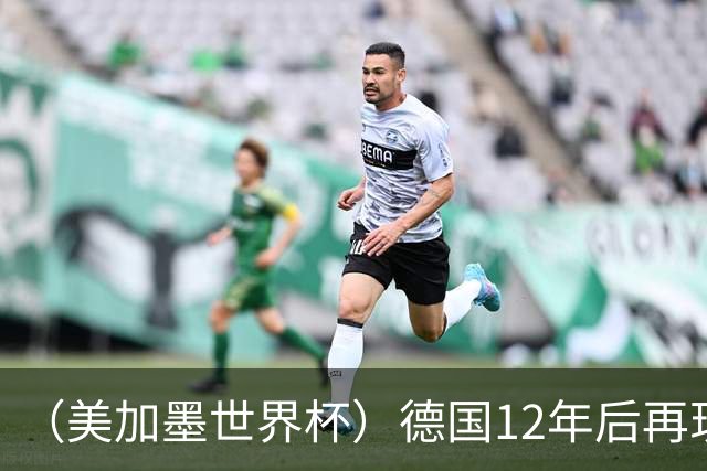 （美加墨世界杯）德国12年后再现“7比1” 日本队绝平荷兰队