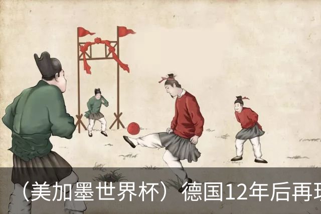 （美加墨世界杯）德国12年后再现“7比1” 日本队绝平荷兰队